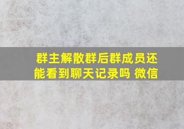 群主解散群后群成员还能看到聊天记录吗 微信